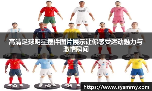 高清足球明星摆件图片展示让你感受运动魅力与激情瞬间