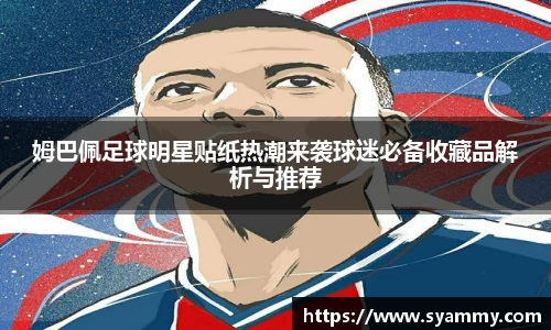 姆巴佩足球明星贴纸热潮来袭球迷必备收藏品解析与推荐