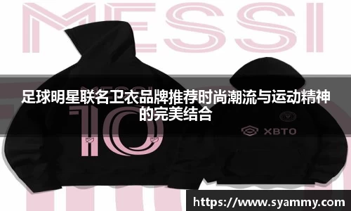 足球明星联名卫衣品牌推荐时尚潮流与运动精神的完美结合