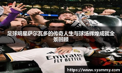 足球明星萨尔瓦多的传奇人生与球场辉煌成就全景回顾