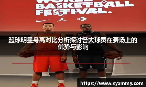 篮球明星身高对比分析探讨各大球员在赛场上的优势与影响