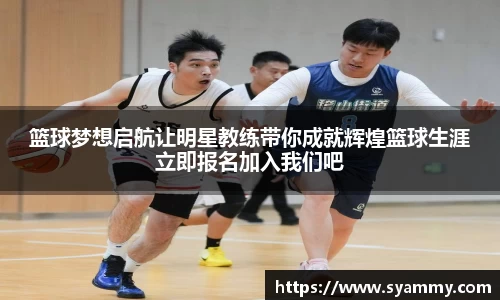 篮球梦想启航让明星教练带你成就辉煌篮球生涯立即报名加入我们吧