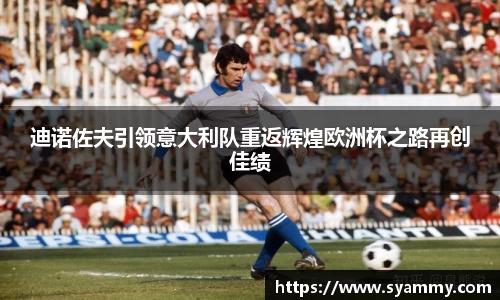 迪诺佐夫引领意大利队重返辉煌欧洲杯之路再创佳绩